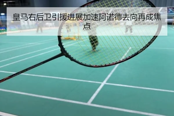 皇马右后卫引援进展加速阿诺德去向再成焦点