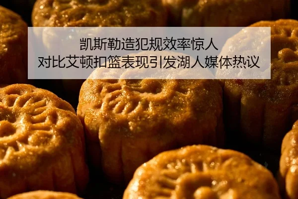 凯斯勒造犯规效率惊人 对比艾顿扣篮表现引发湖人媒体热议
