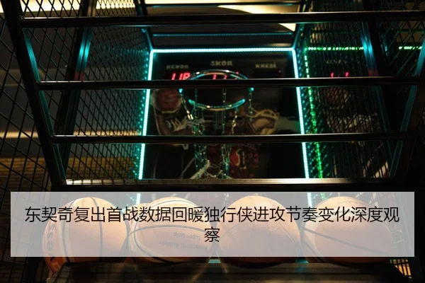东契奇复出首战数据回暖独行侠进攻节奏变化深度观察